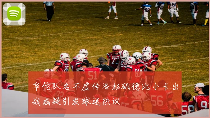 华佗队名不虚传洛杉矶德比小卡出战成疑引发球迷热议