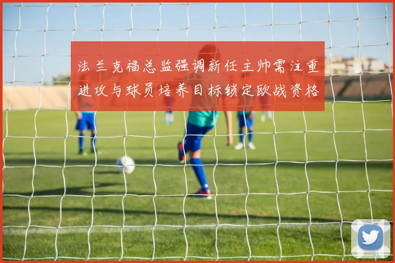 法兰克福总监强调新任主帅需注重进攻与球员培养目标锁定欧战资格