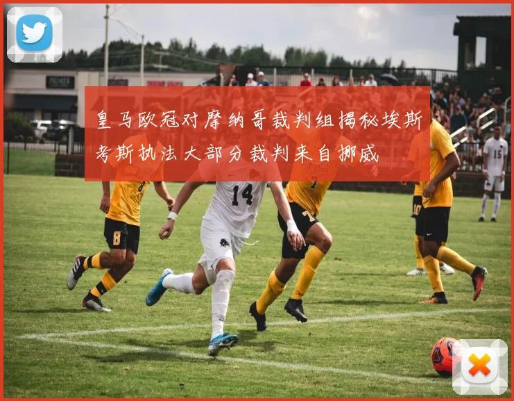 皇马欧冠对摩纳哥裁判组揭秘埃斯考斯执法大部分裁判来自挪威