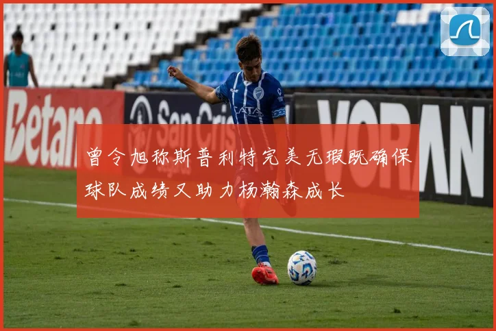 曾令旭称斯普利特完美无瑕既确保球队成绩又助力杨瀚森成长
