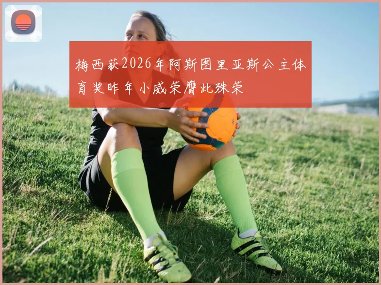 梅西获2026年阿斯图里亚斯公主体育奖昨年小威荣膺此殊荣