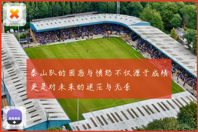 泰山队的困惑与愤怒不仅源于成绩更是对未来的迷茫与无奈